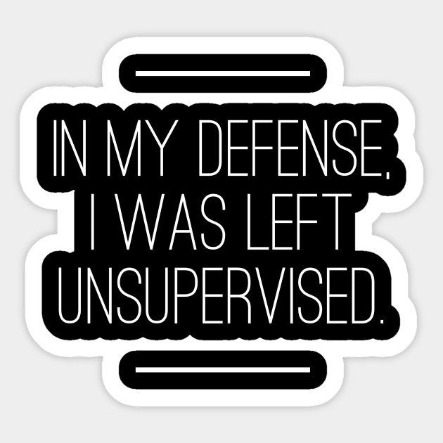 In My Defense I was Left Unsupervised Sticker by logiamerch